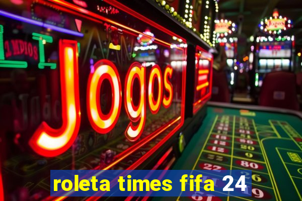 roleta times fifa 24